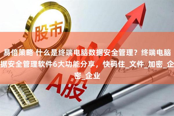易倍策略 什么是终端电脑数据安全管理？终端电脑数据安全管理软件6大功能分享，快码住_文件_加密_企业