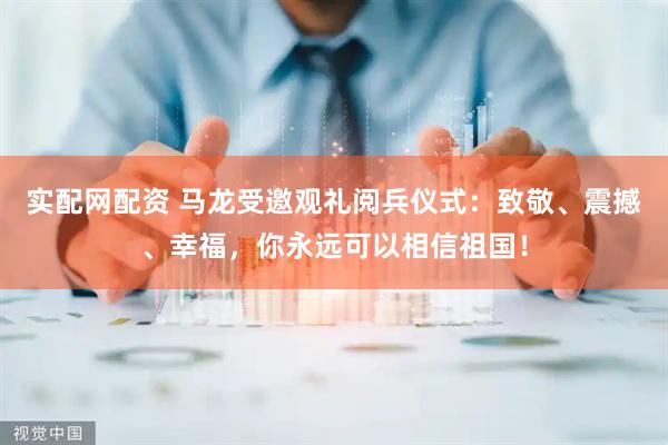 实配网配资 马龙受邀观礼阅兵仪式：致敬、震撼、幸福，你永远可以相信祖国！